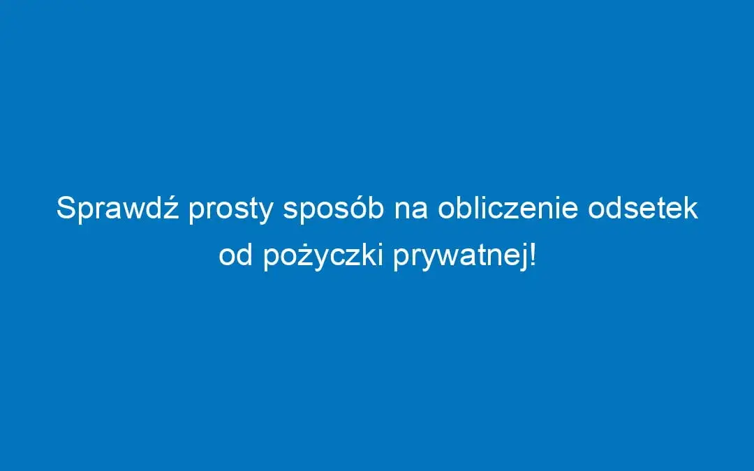 Zdjęcie Jak obliczyć odsetki od pożyczki prywatnej i uniknąć niepotrzebnych kosztów